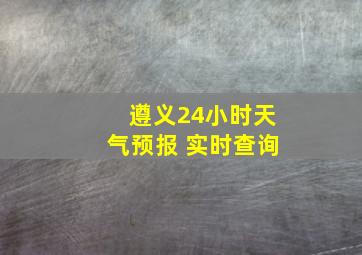 遵义24小时天气预报 实时查询